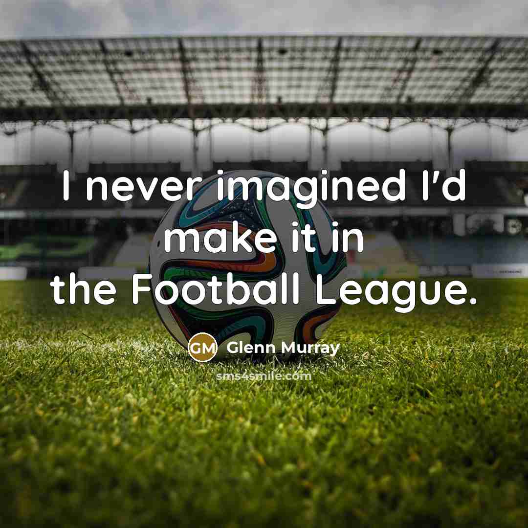 “I never imagined I'd make it in the Football League.…” quote by Glenn Murray