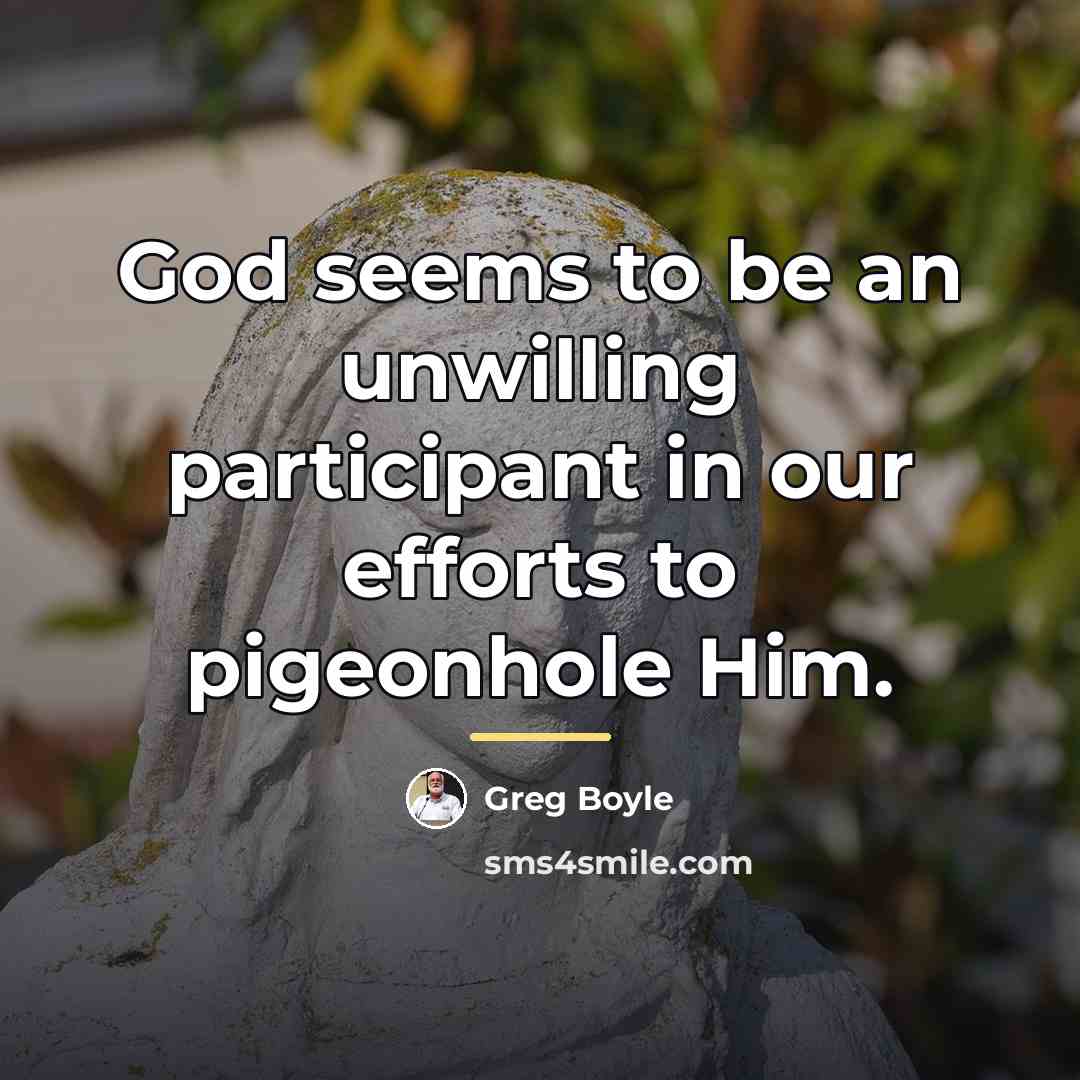 “God seems to be an unwilling participant in our efforts…” quote by Greg Boyle