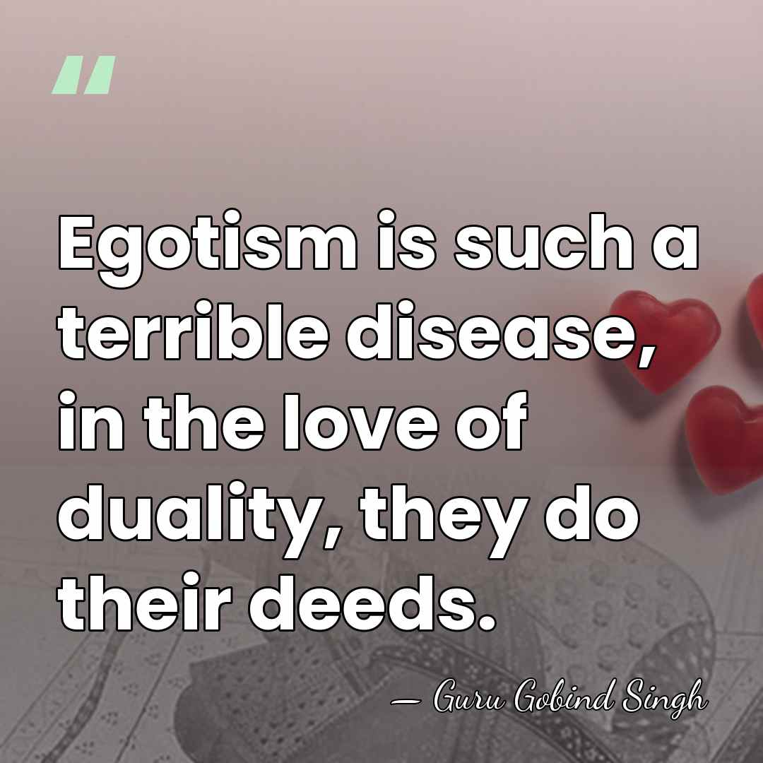 Egotism is such a terrible disease, in the love of duality, they&hellip; - Guru Gobind Singh