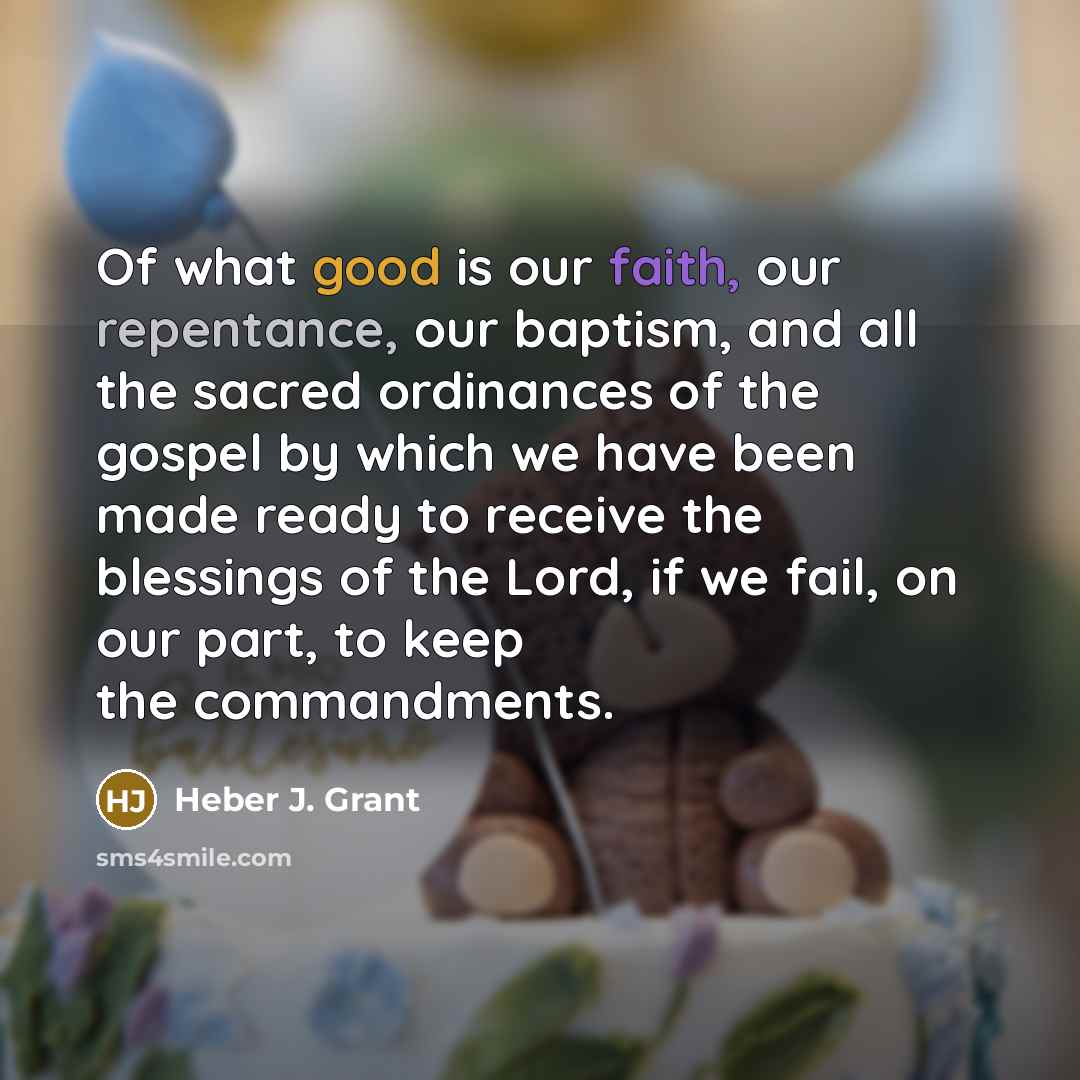 “Of what good is our faith, our repentance, our baptism,…” quote by Heber J. Grant