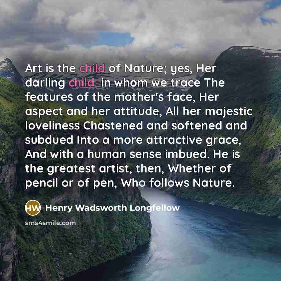 “Art is the child of Nature; yes, Her darling child,…” quote by Henry Wadsworth Longfellow