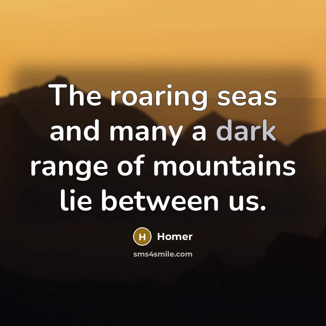 “The roaring seas and many a dark range of mountains…” quote by Homer
