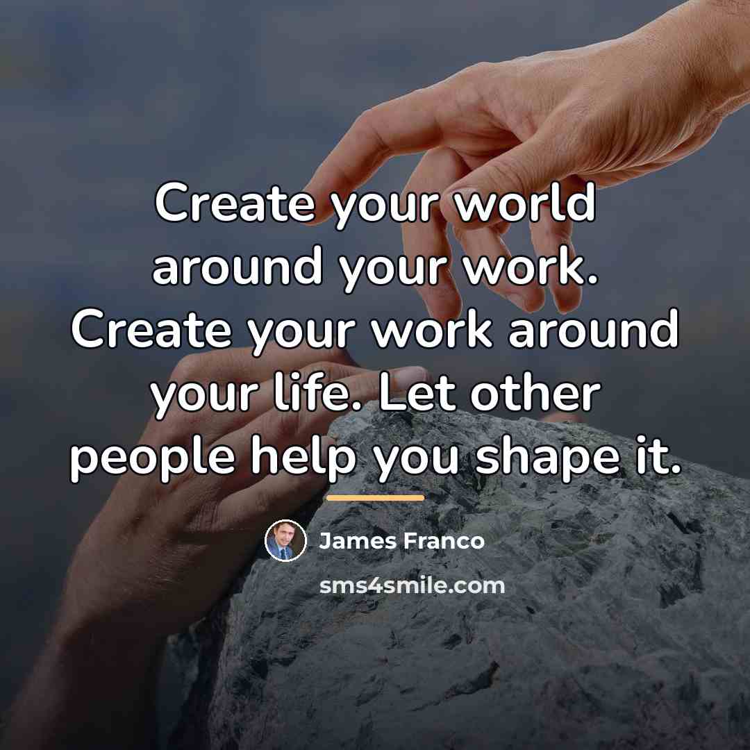 “Create your world around your work. Create your work around…” quote by James Franco
