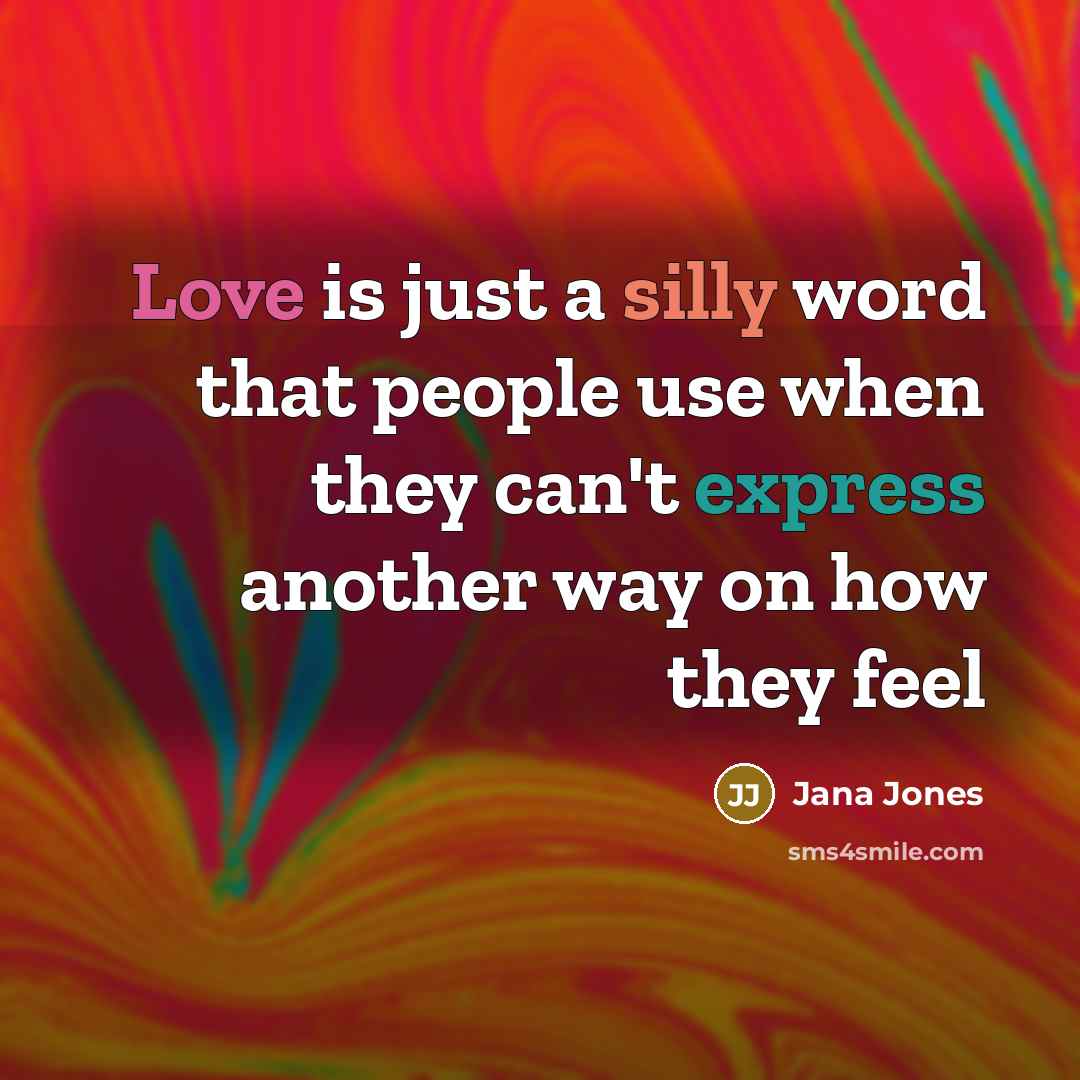 “Love is just a silly word that people use when…” quote by Jana Jones