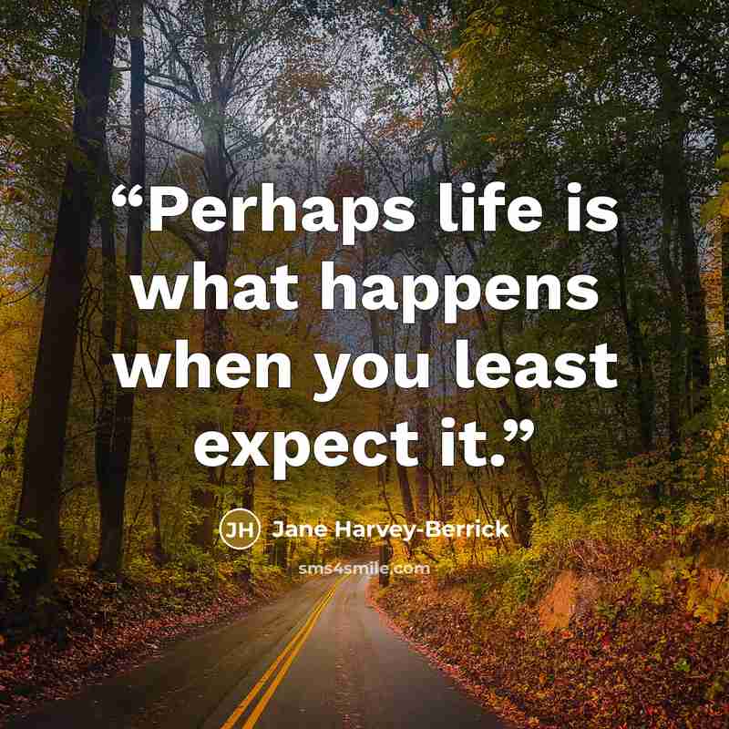 “Perhaps life is what happens when you least expect it.” quote by Jane Harvey-Berrick