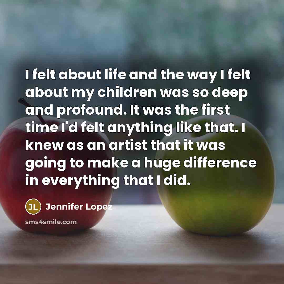 “I felt about life and the way I felt about…” quote by Jennifer Lopez