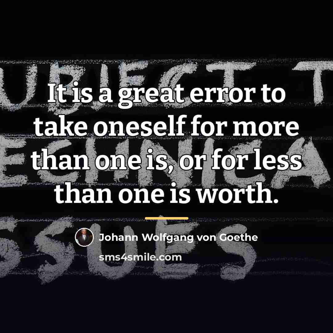 “It is a great error to take oneself for more…” quote by Johann Wolfgang von Goethe