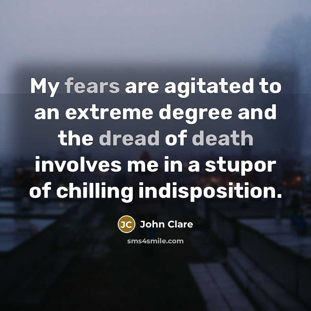 “My fears are agitated to an extreme degree and the dread of death involves me in a stupor of chilling indisposition.” quote by John Clare