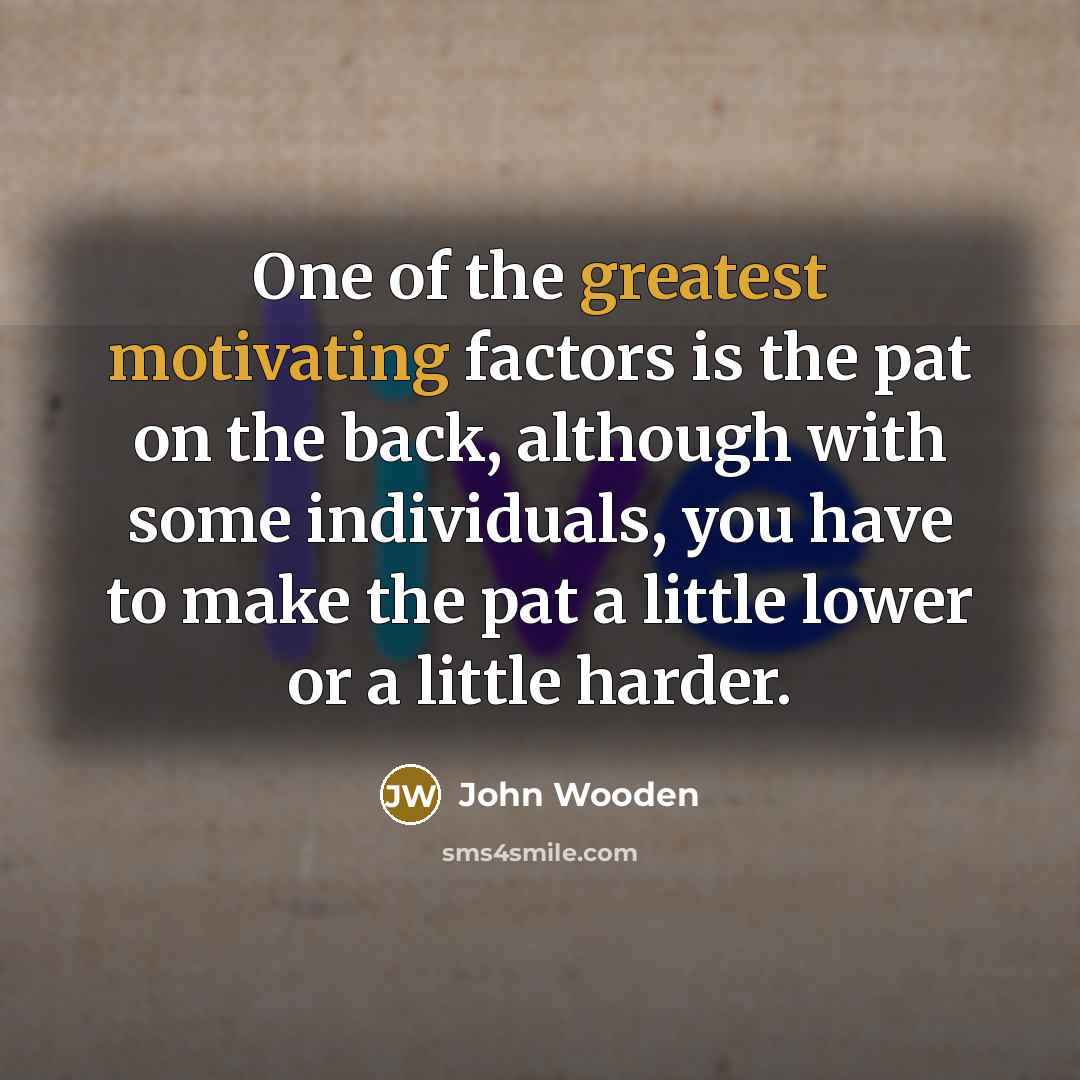 “One of the greatest motivating factors is the pat on…” quote by John Wooden