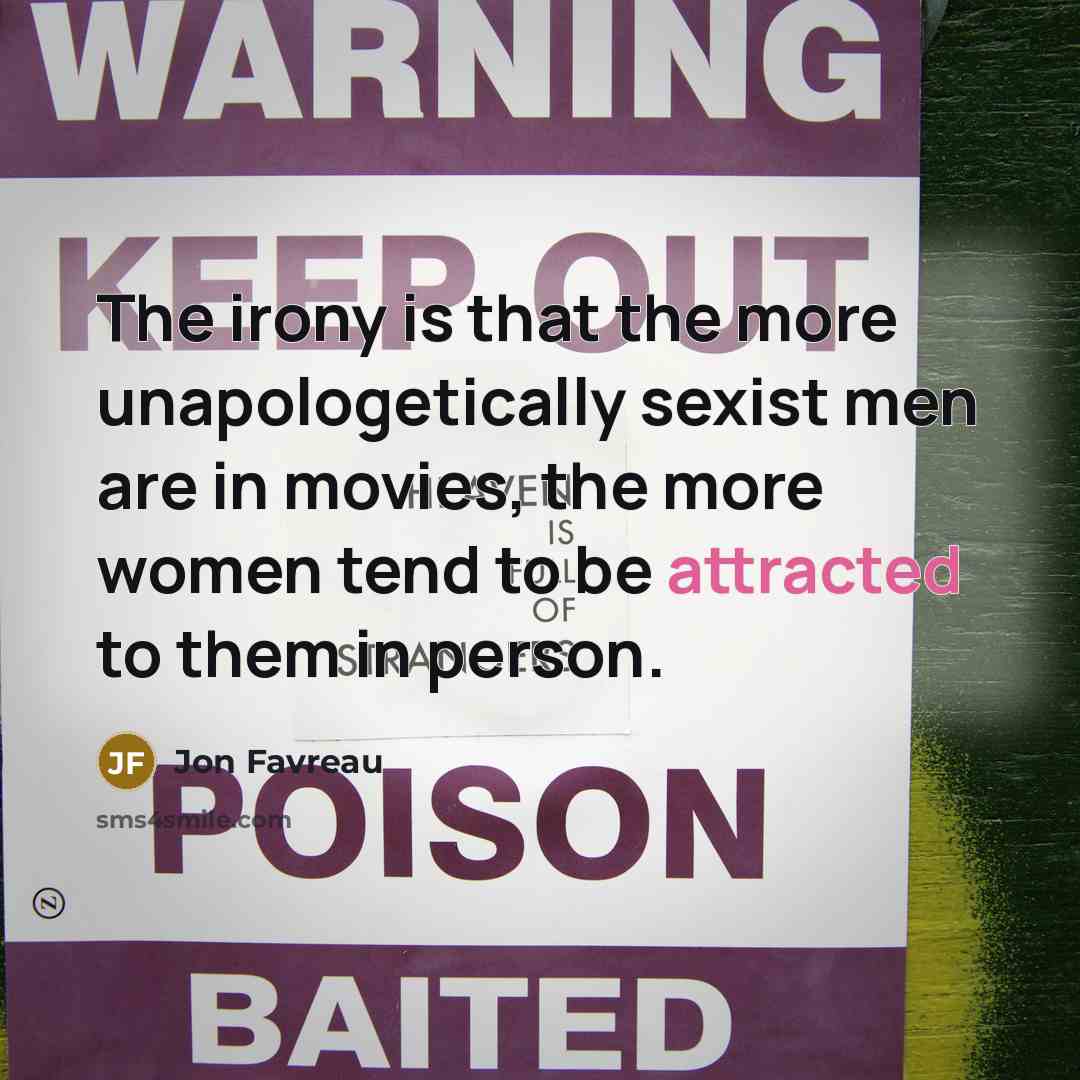 “The irony is that the more unapologetically sexist men are…” quote by Jon Favreau