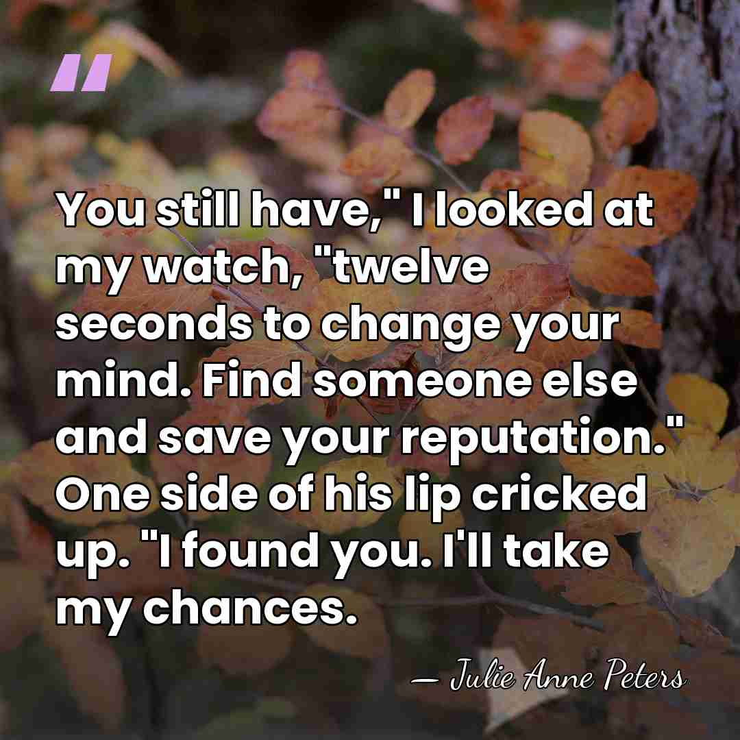You still have," I looked at my watch, "twelve seconds to change&hellip; - Julie Anne Peters