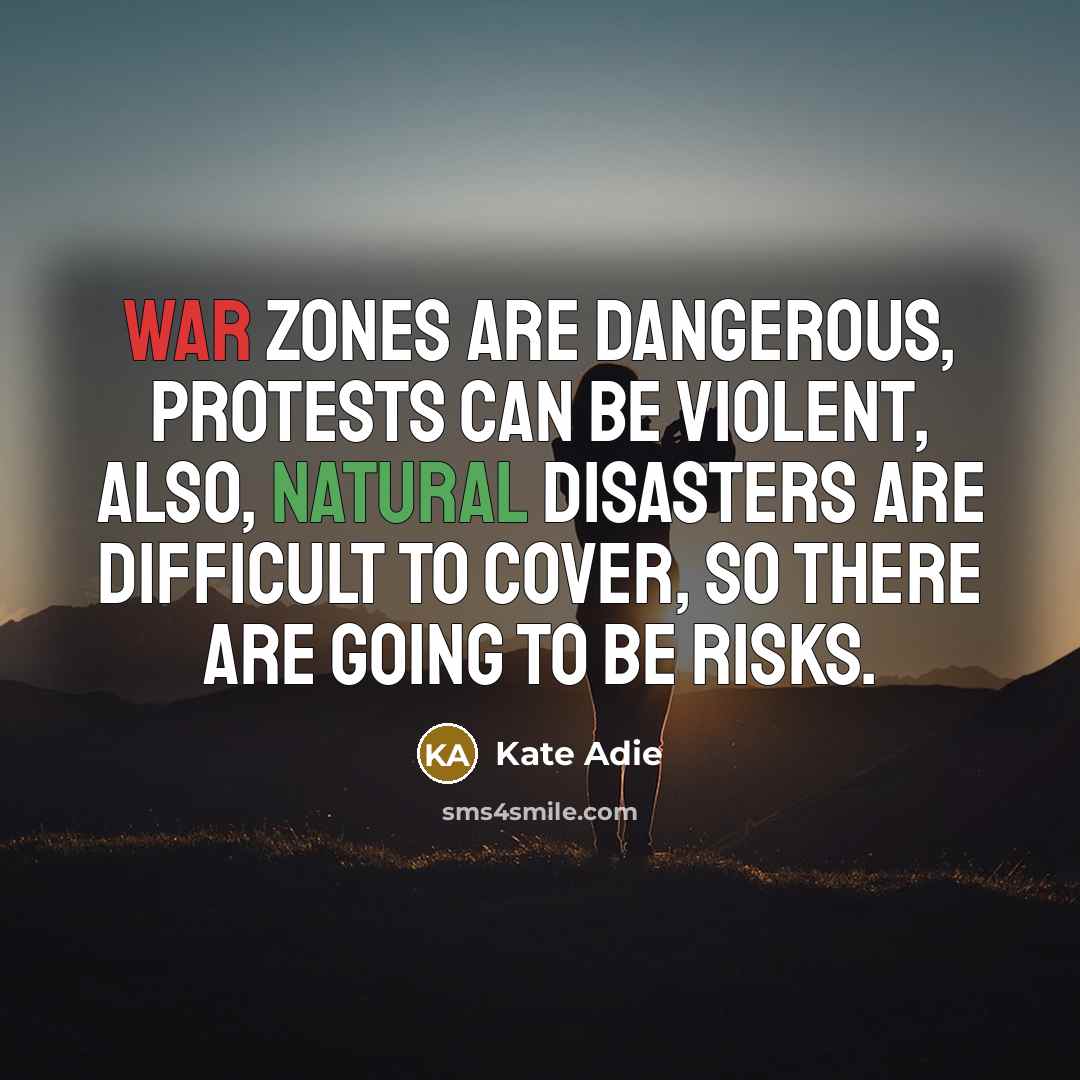 “War zones are dangerous, protests can be violent, also, natural…” quote by Kate Adie