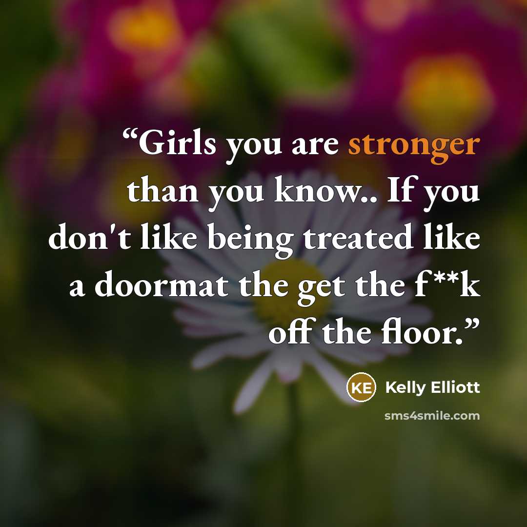 “Girls you are stronger than you know.. If you don't like being treated like a doormat the get the f**k off the floor.” quote by Kelly Elliott