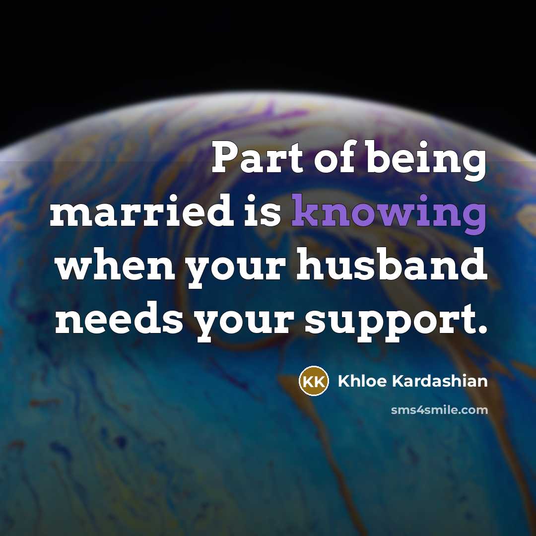 “Part of being married is knowing when your husband needs…” quote by Khloe Kardashian