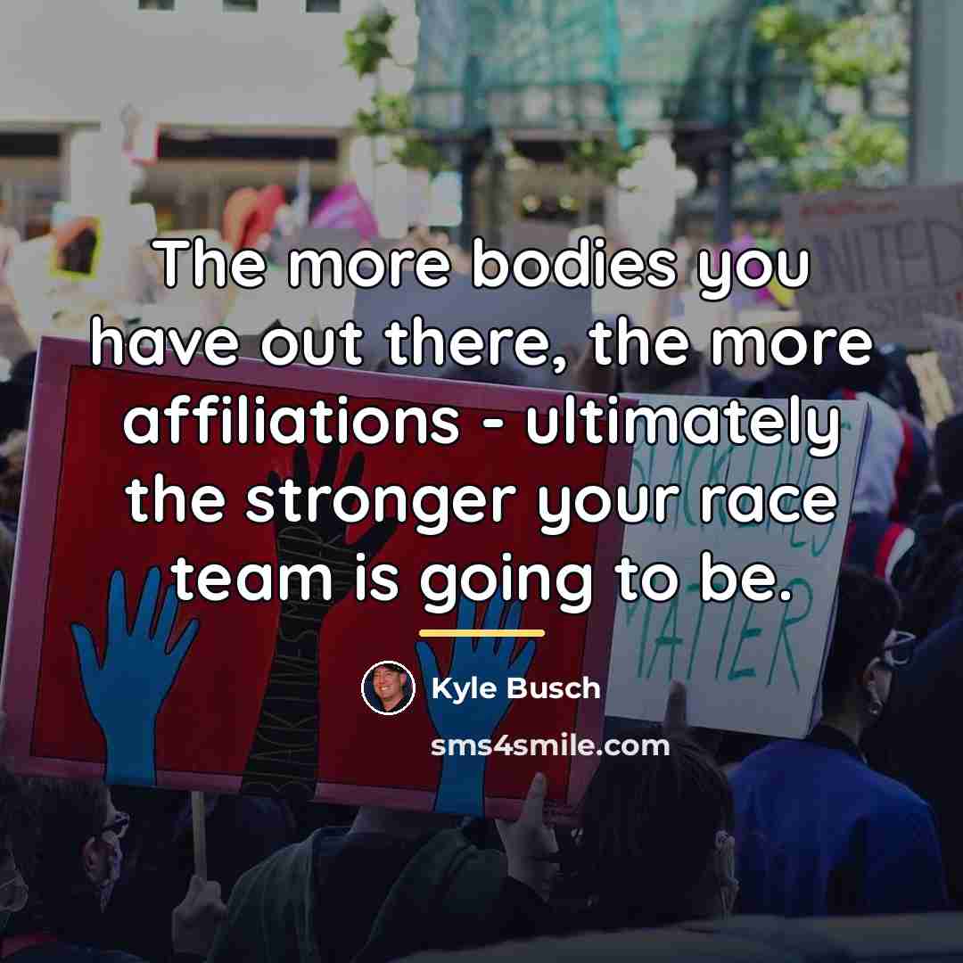 “The more bodies you have out there, the more affiliations…” quote by Kyle Busch