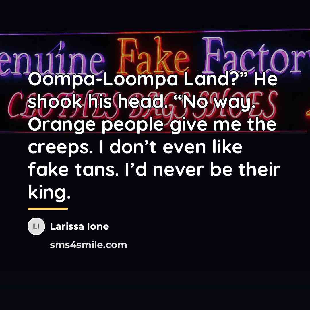 “Oompa-Loompa Land?” He shook his head. “No way. Orange people…” quote by Larissa Ione