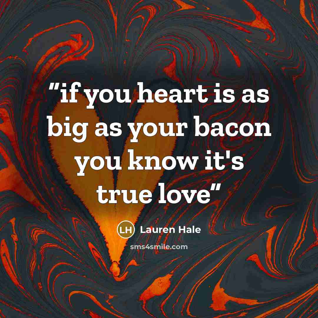 “if you heart is as big as your bacon you know it's true love” quote by Lauren Hale