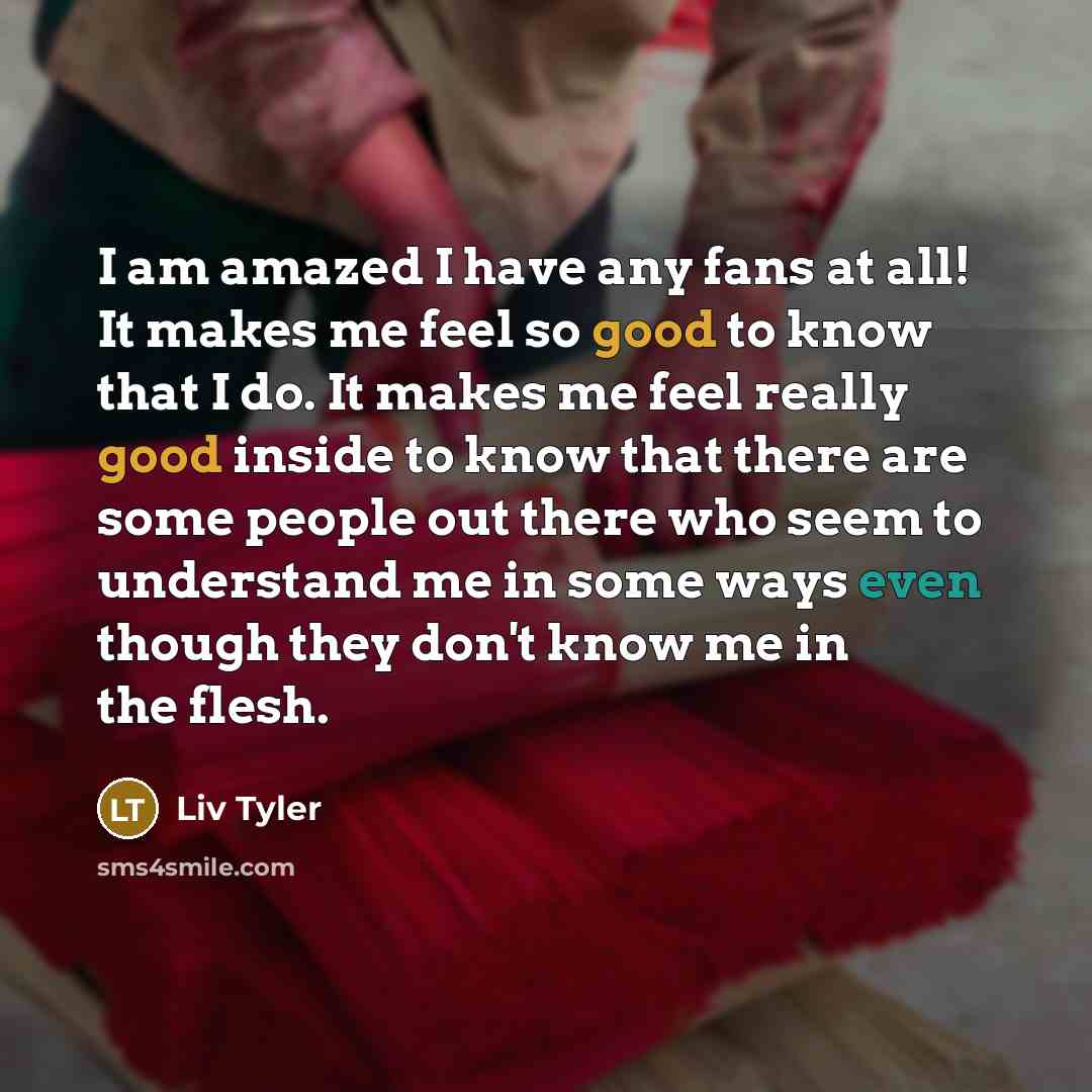 “I am amazed I have any fans at all! It…” quote by Liv Tyler