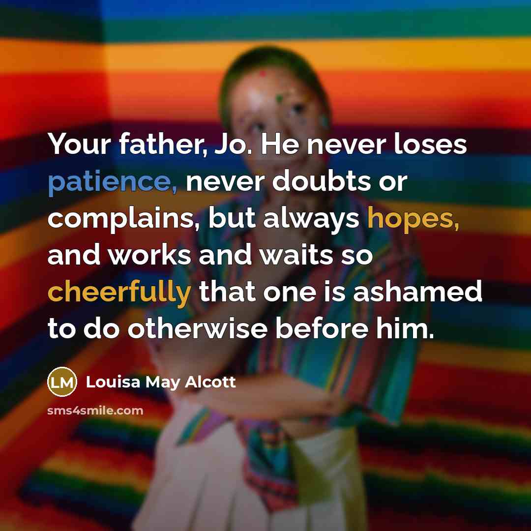“Your father, Jo. He never loses patience, never doubts or…” quote by Louisa May Alcott