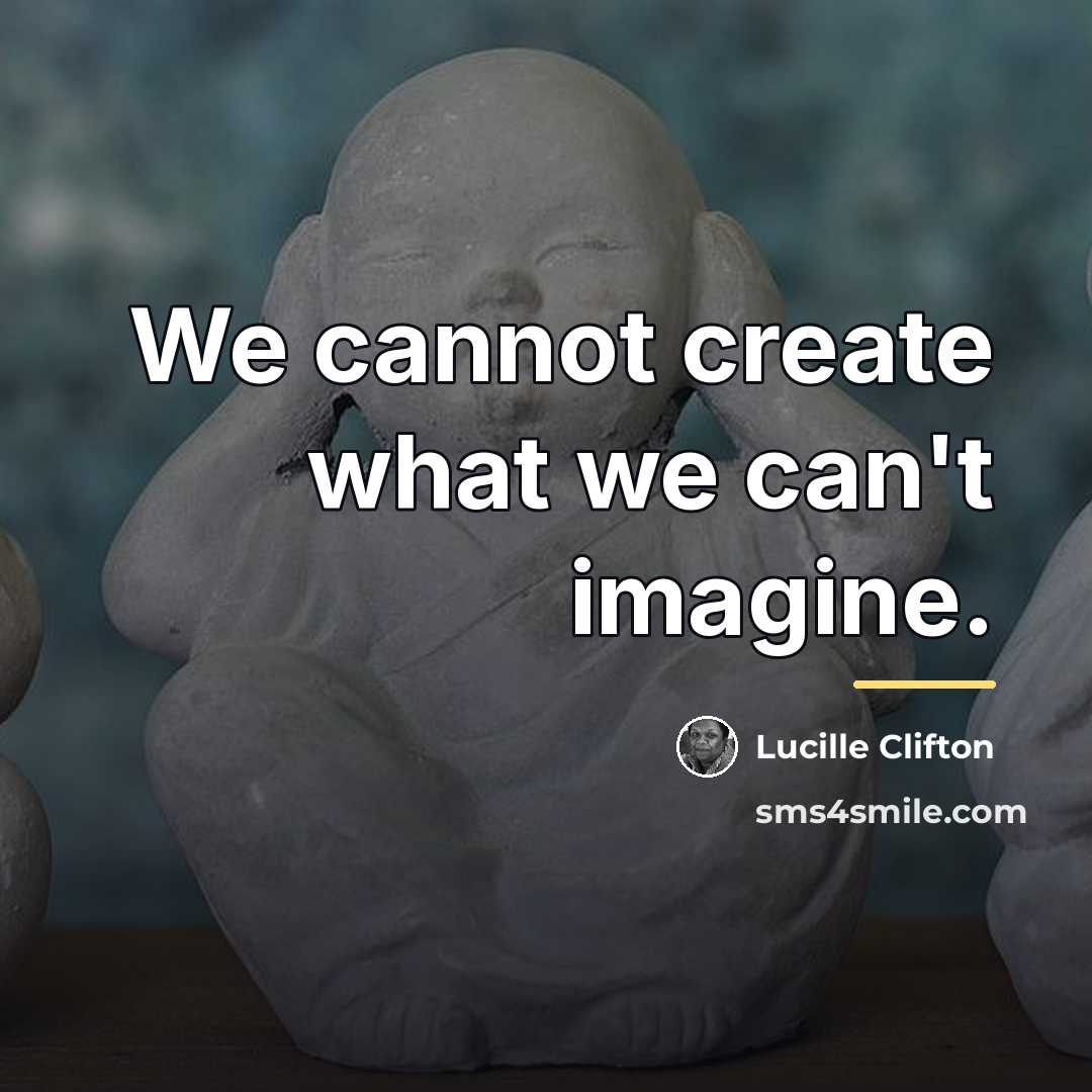 “We cannot create what we can't imagine.…” quote by Lucille Clifton