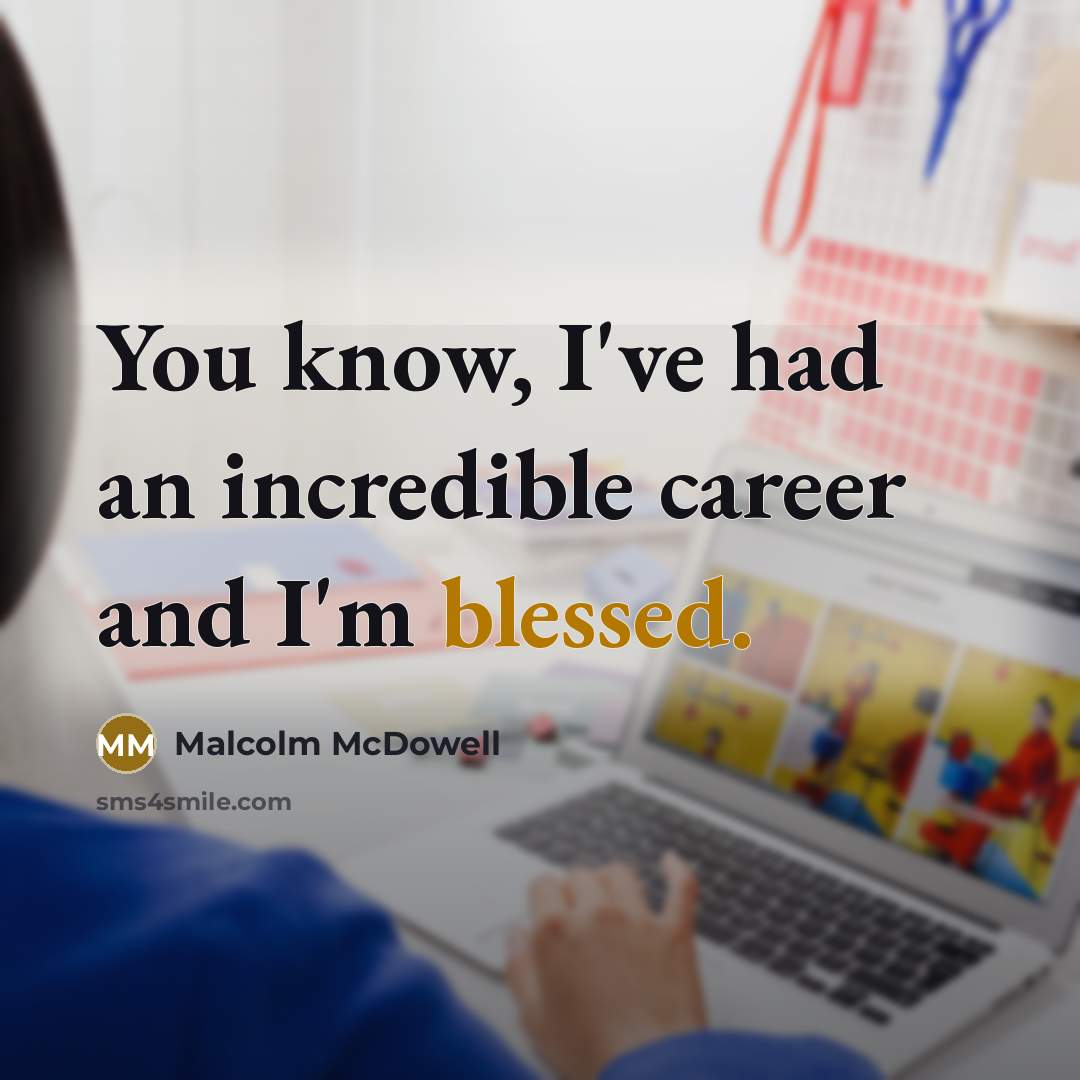 “You know, I've had an incredible career and I'm blessed.…” quote by Malcolm McDowell