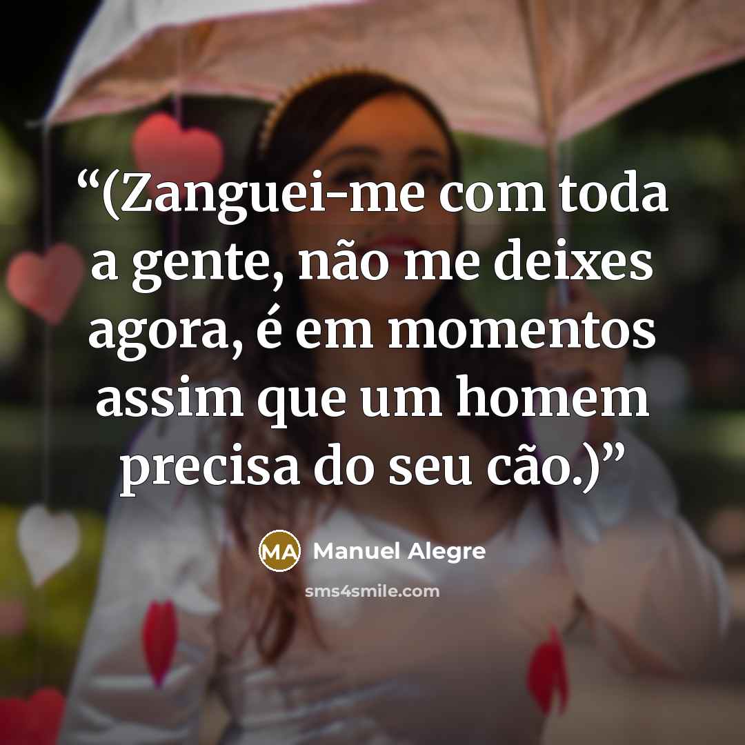 “(Zanguei-me com toda a gente, não me deixes agora, é em momentos assim que um homem precisa do seu cão.)” quote by Manuel Alegre