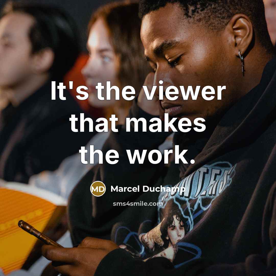 “It's the viewer that makes the work.…” quote by Marcel Duchamp