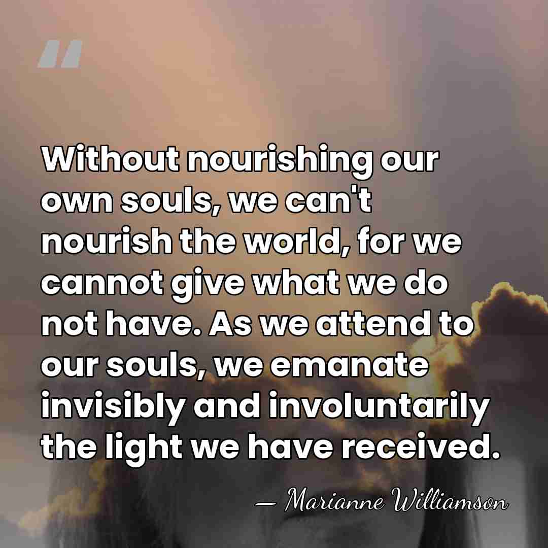 Without nourishing our own souls, we can't nourish the world, for we&hellip; - Marianne Williamson