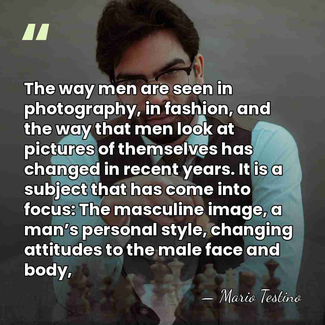The way men are seen in photography, in fashion, and the way&hellip; - Mario Testino