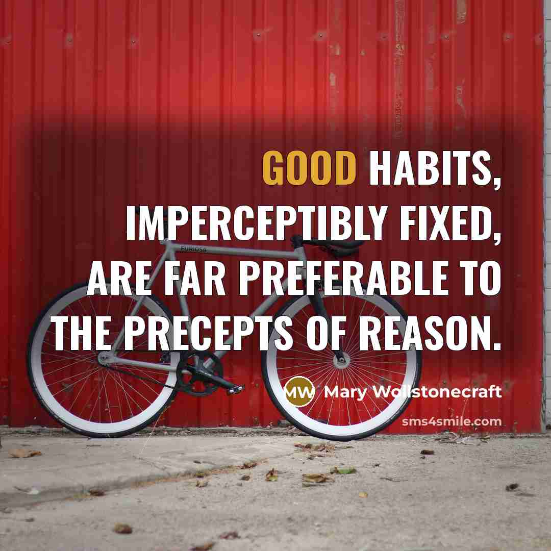 “Good habits, imperceptibly fixed, are far preferable to the precepts…” quote by Mary Wollstonecraft