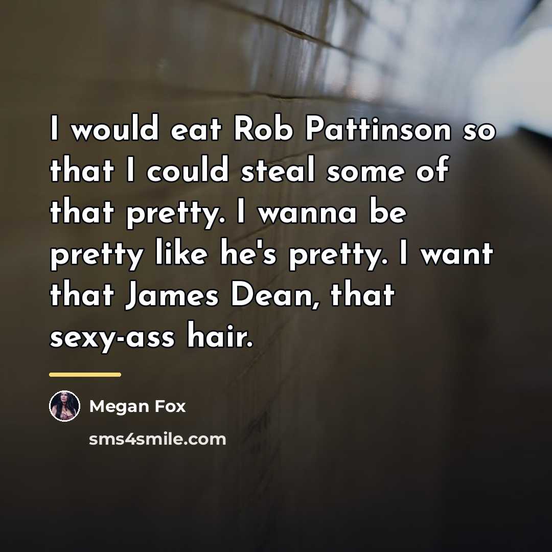 “I would eat Rob Pattinson so that I could steal…” quote by Megan Fox