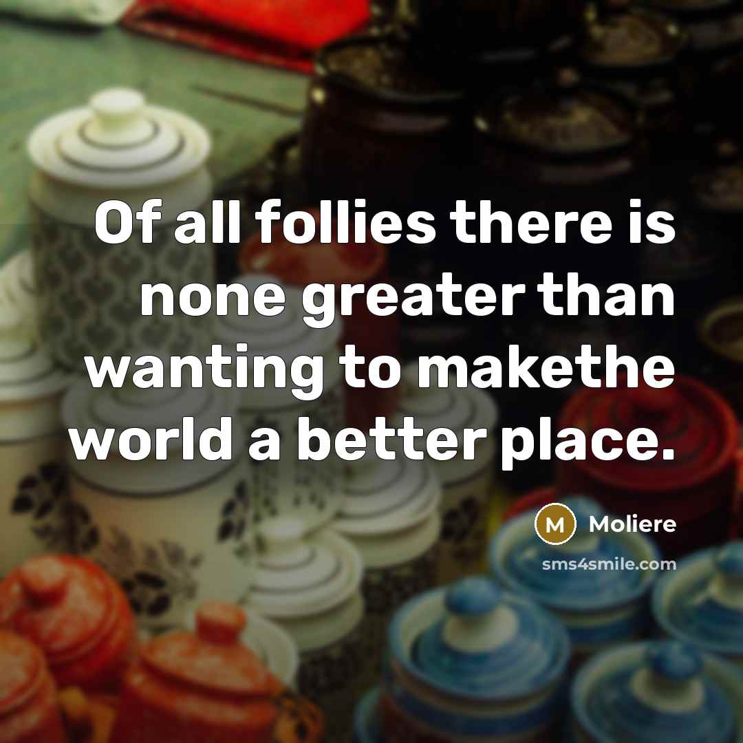 “Of all follies there is none greater than wanting to…” quote by Molière