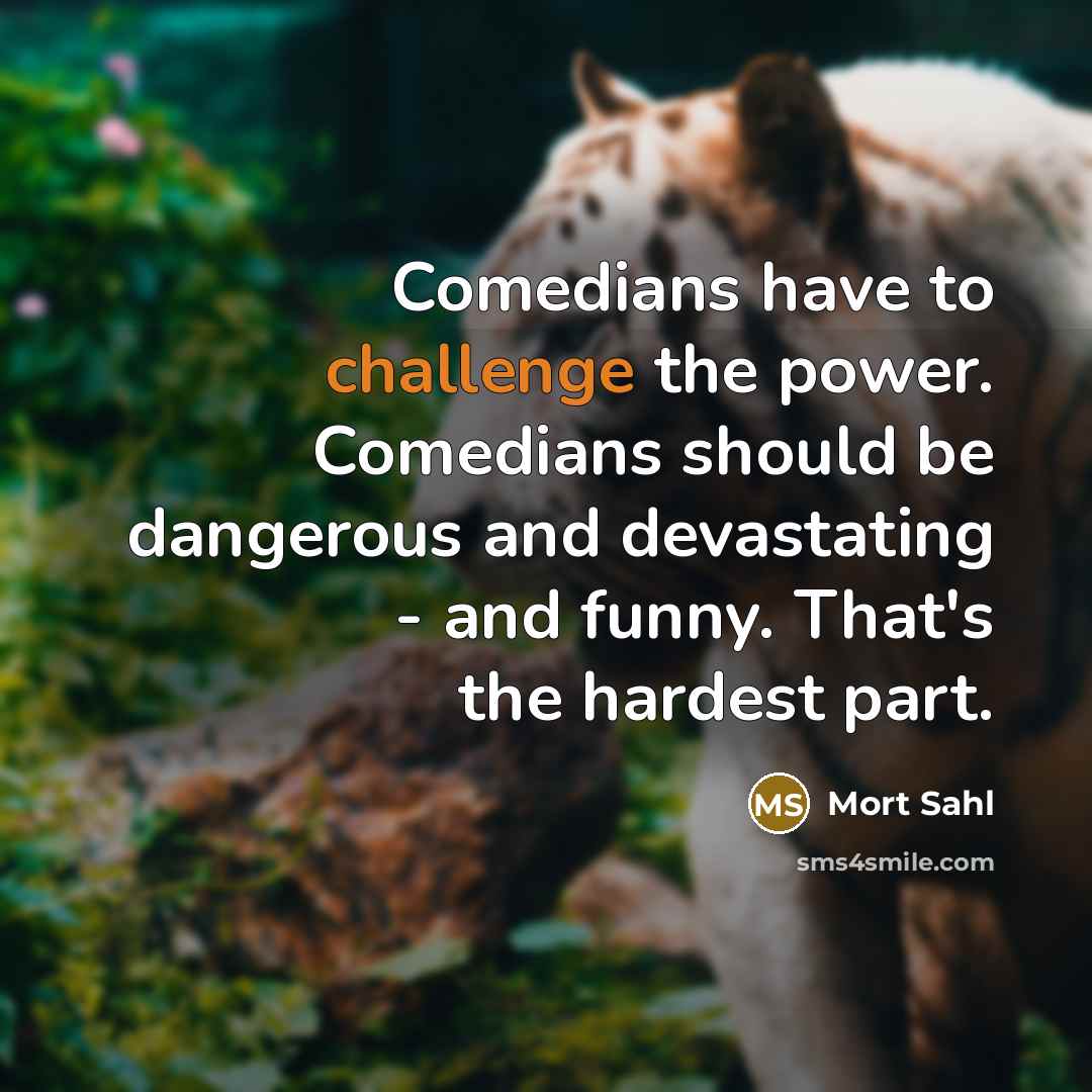 “Comedians have to challenge the power. Comedians should be dangerous…” quote by Mort Sahl