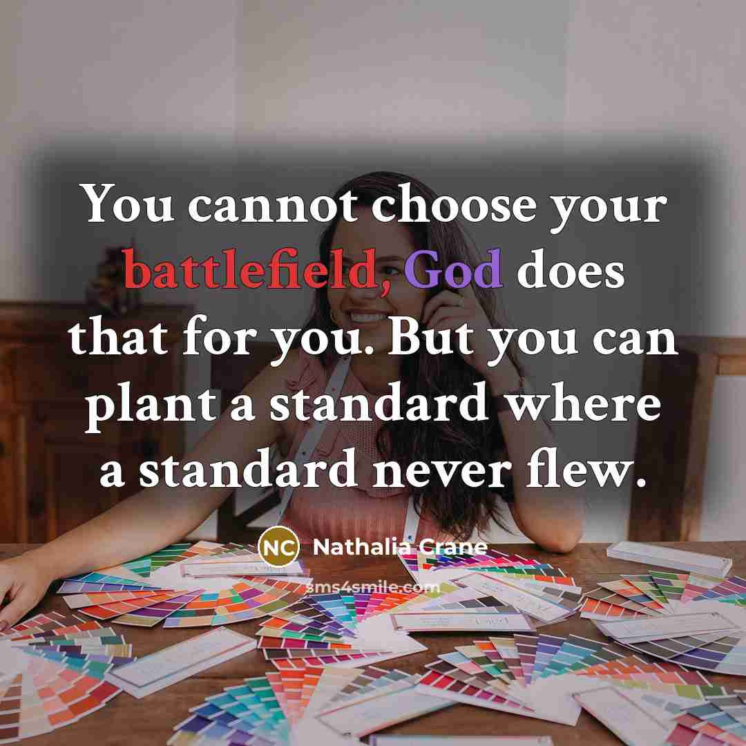 “You cannot choose your battlefield, God does that for you. But you can plant a standard where a standard never flew.” quote by Nathalia Crane