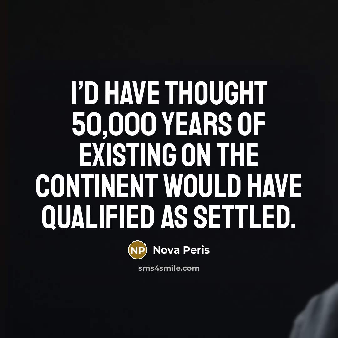 “I’d have thought 50,000 years of existing on the continent would have qualified as settled.” quote by Nova Peris