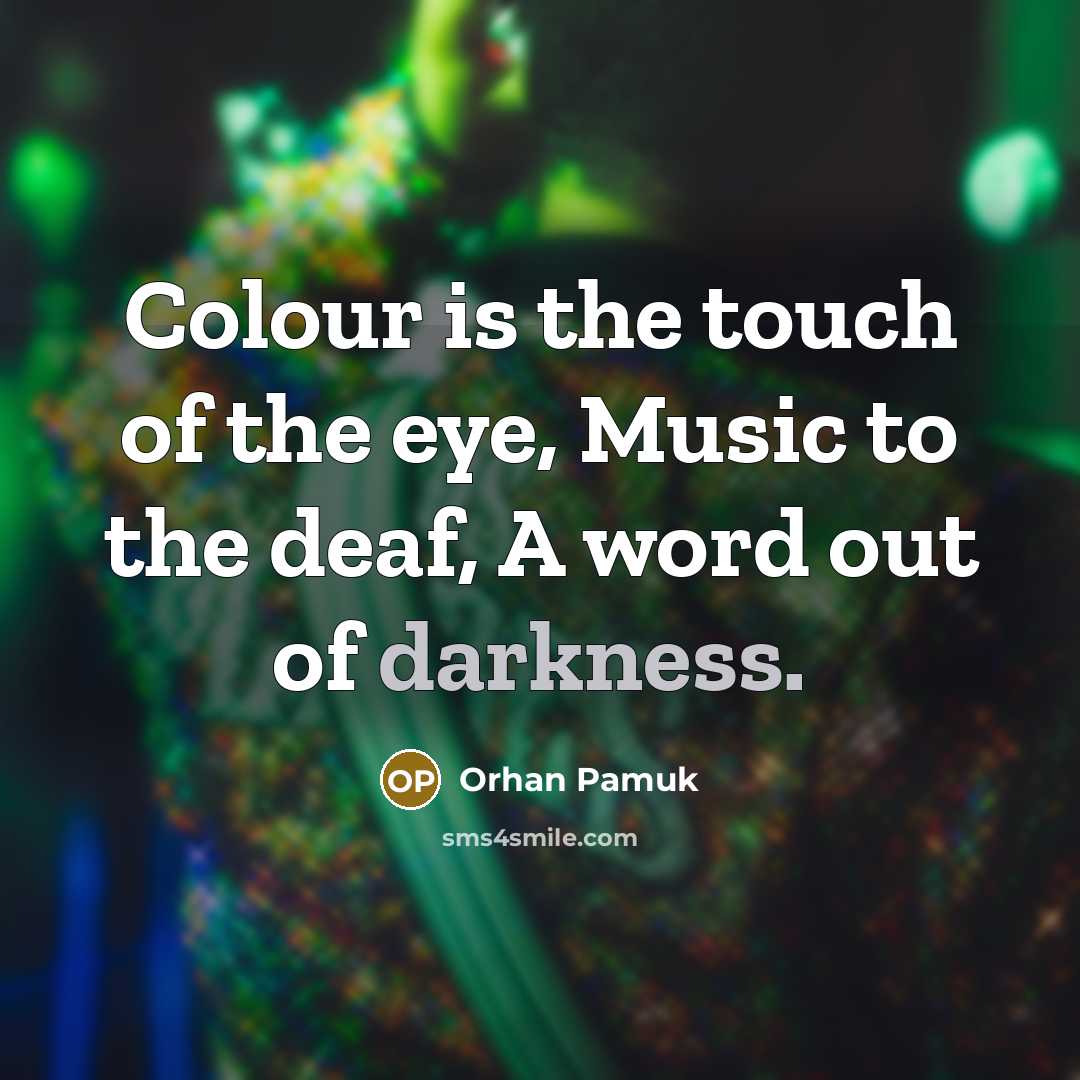“Colour is the touch of the eye, Music to the deaf, A word out of darkness.” quote by Orhan Pamuk