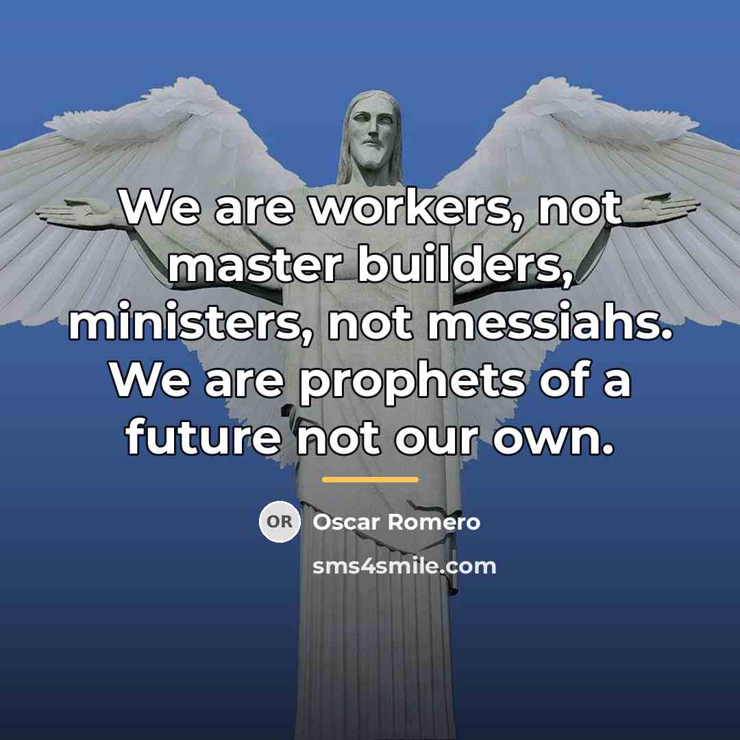 “We are workers, not master builders, ministers, not messiahs. We…” quote by Oscar Romero
