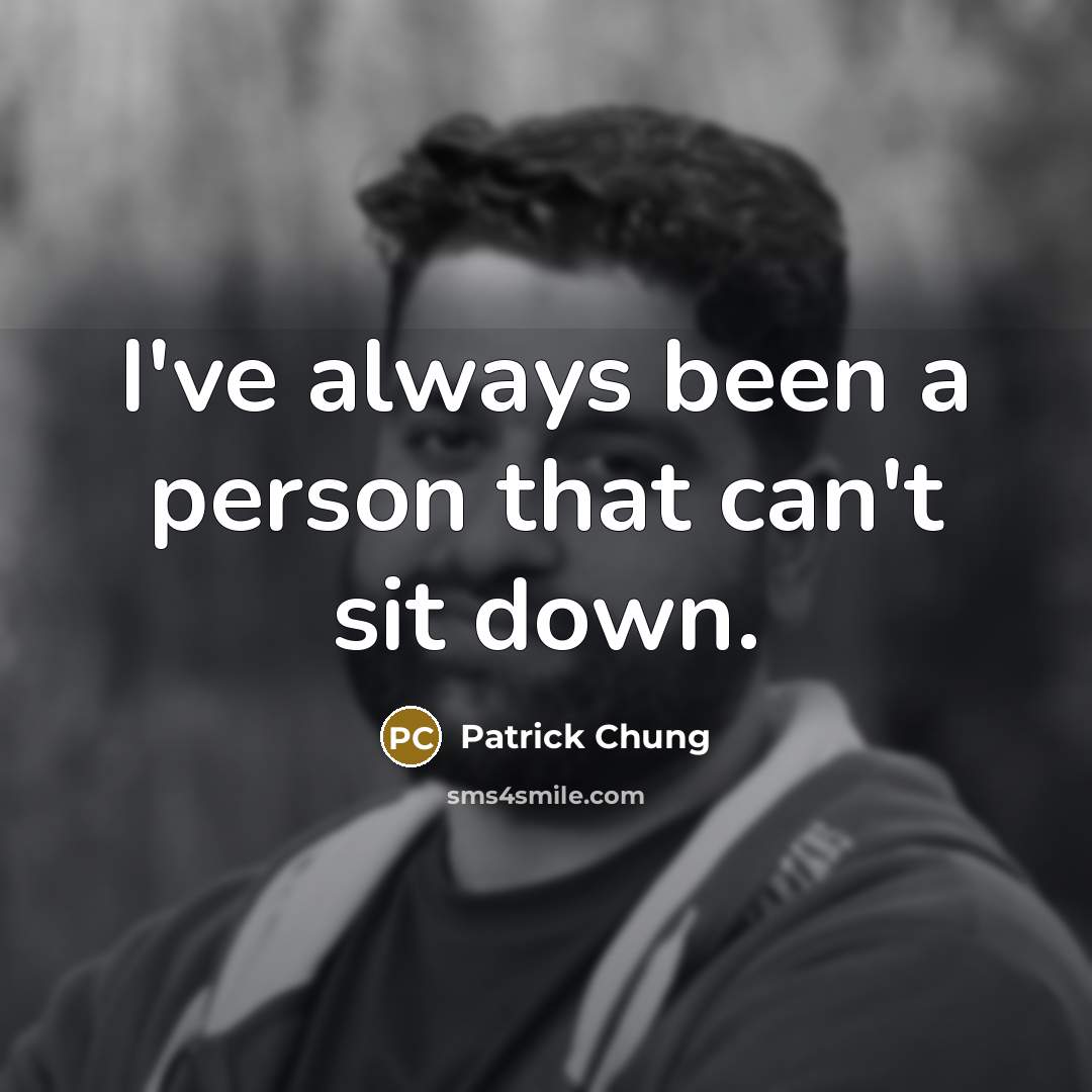 “I've always been a person that can't sit down.…” quote by Patrick Chung