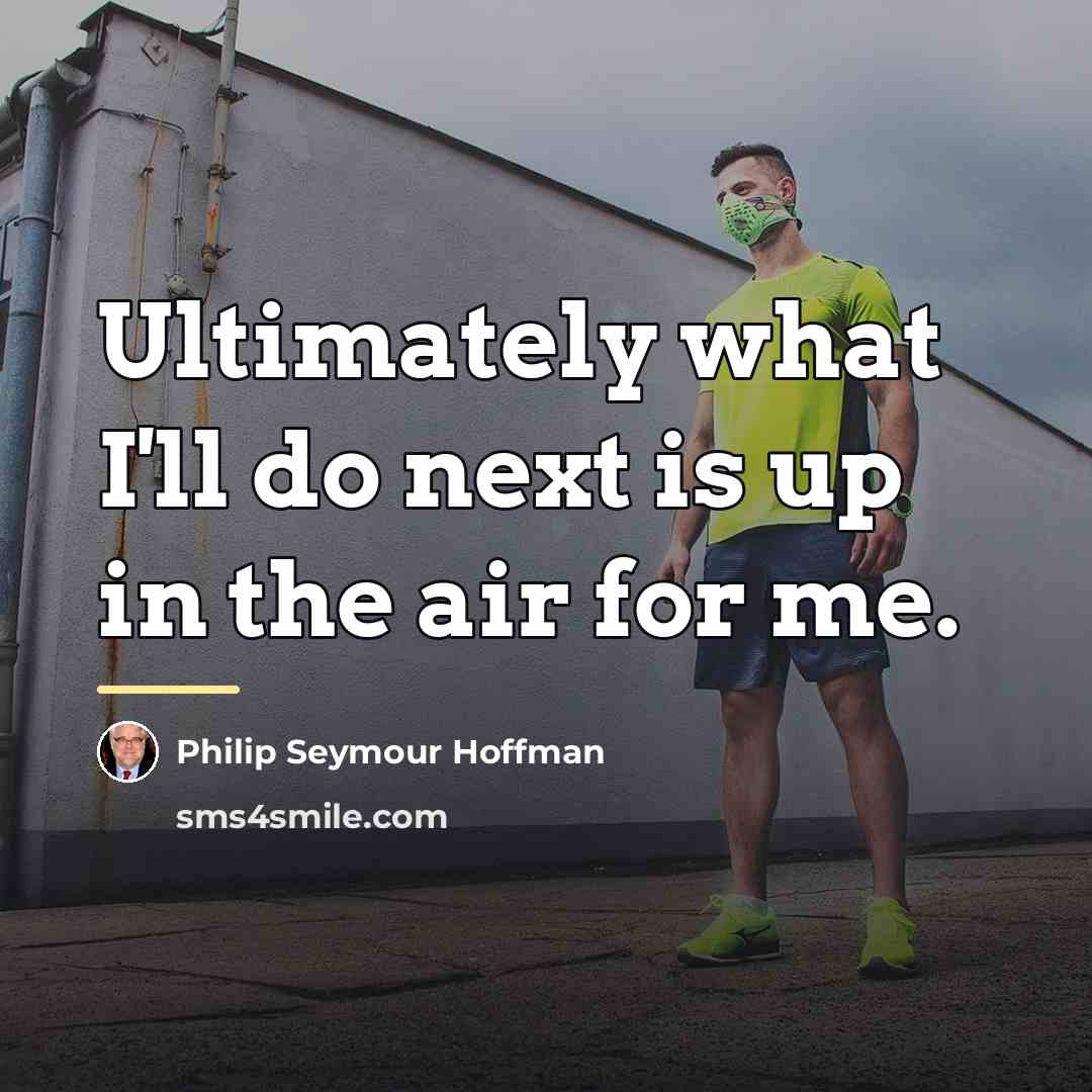 “Ultimately what I'll do next is up in the air…” quote by Philip Seymour Hoffman