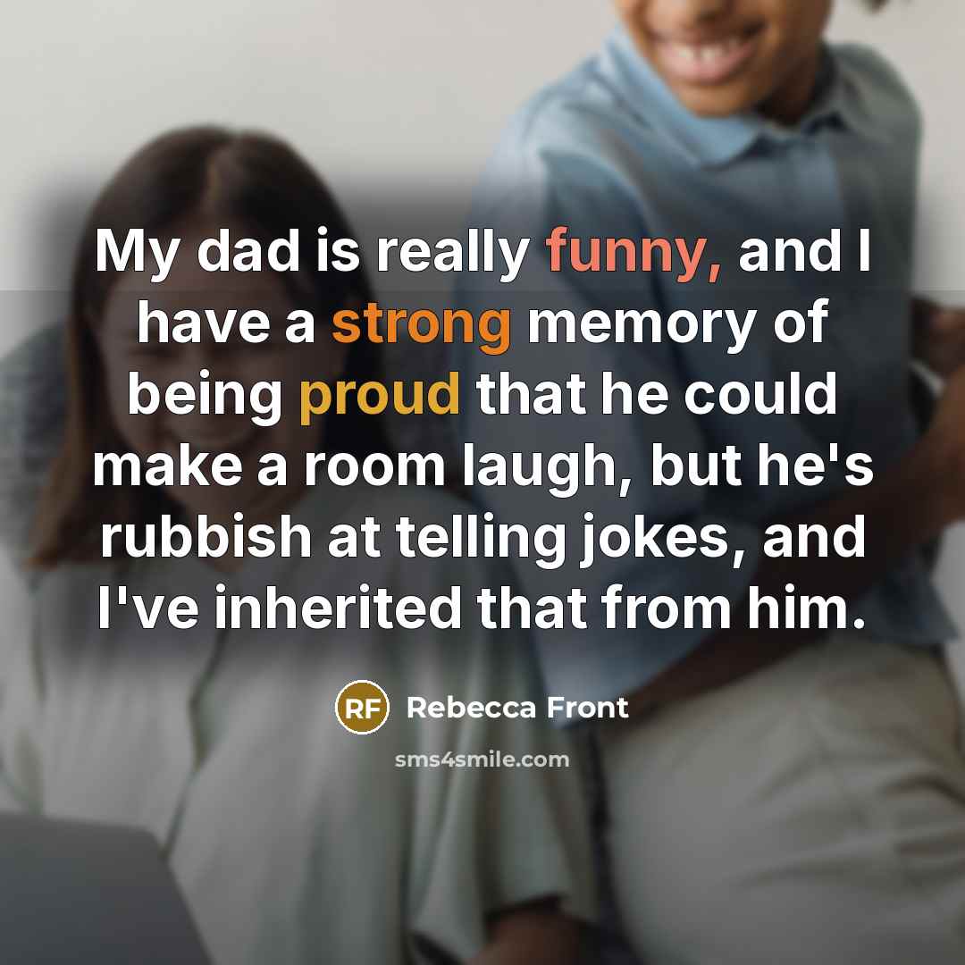“My dad is really funny, and I have a strong…” quote by Rebecca Front