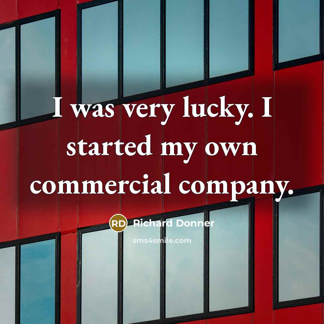 “I was very lucky. I started my own commercial company.…” quote by Richard Donner