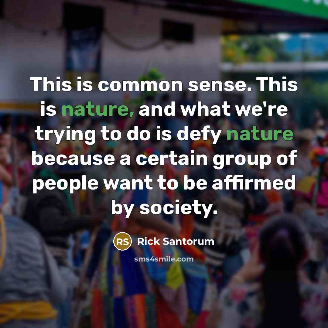 “This is common sense. This is nature, and what we're…” quote by Rick Santorum