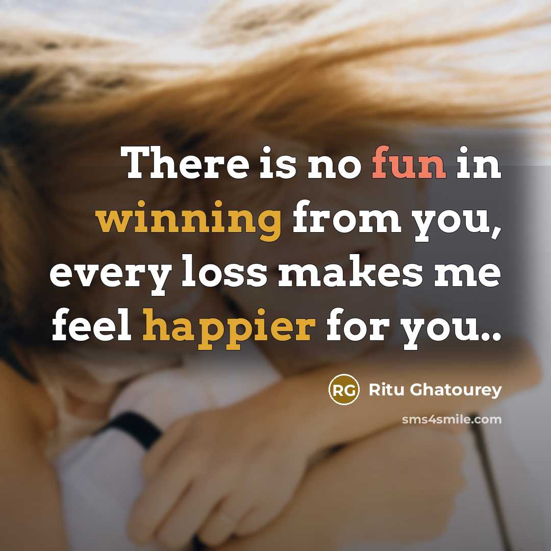“There is no fun in winning from you, every loss makes me feel happier for you..” quote by Ritu Ghatourey