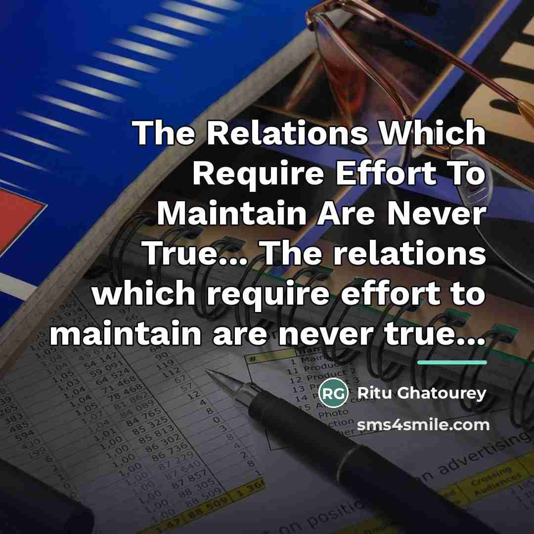 “The Relations Which Require Effort To Maintain Are Never True...…” quote by Ritu Ghatourey