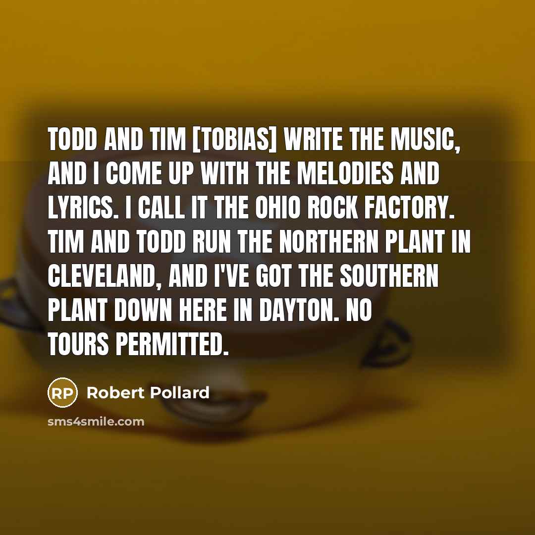 “Todd and Tim [Tobias] write the music, and I come…” quote by Robert Pollard