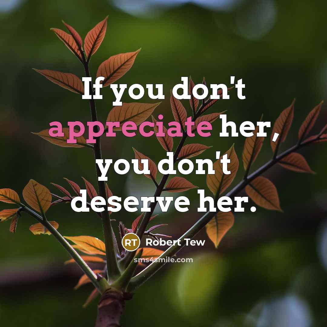 “If you don't appreciate her, you don't deserve her.” quote by Robert Tew