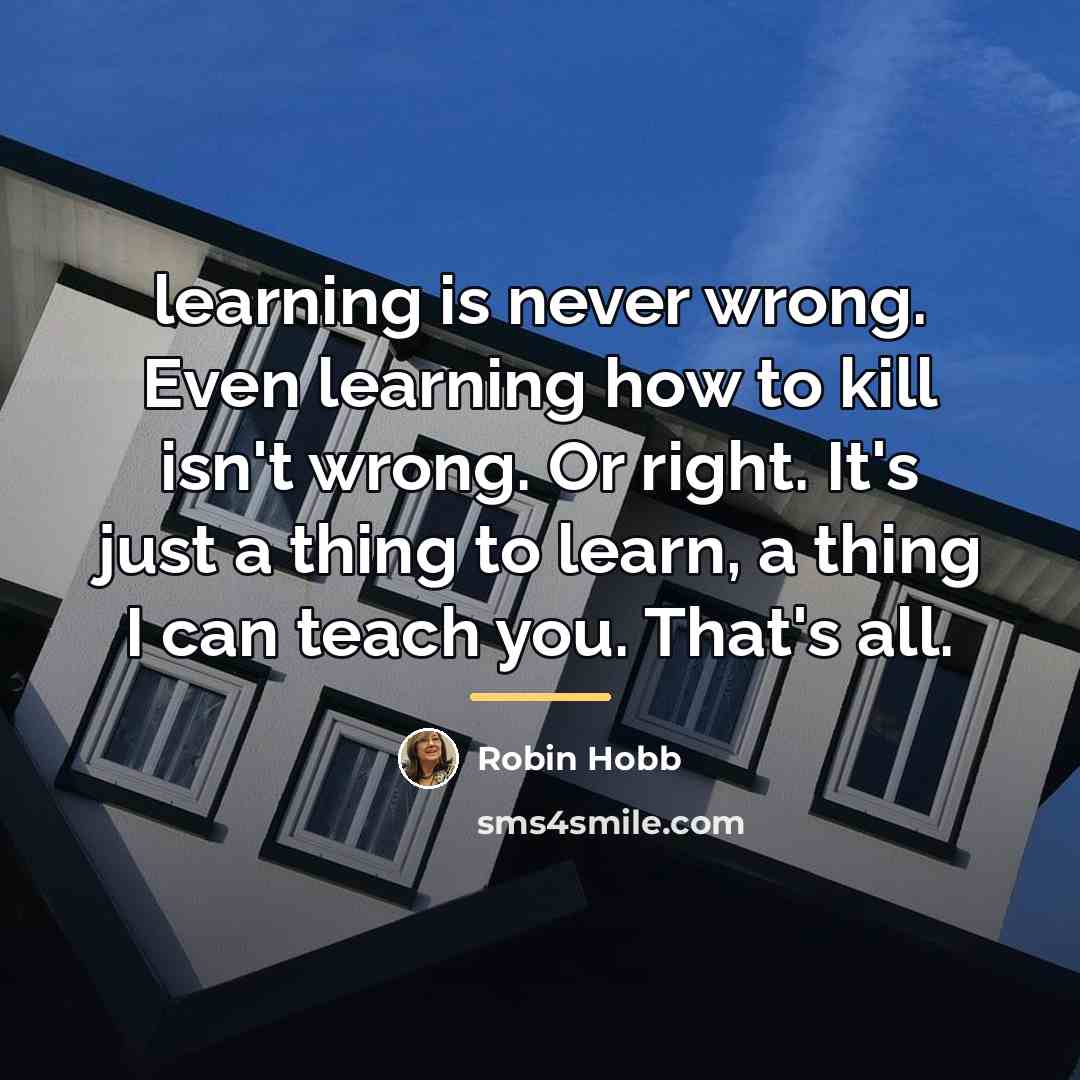 “learning is never wrong. Even learning how to kill isn't…” quote by Robin Hobb