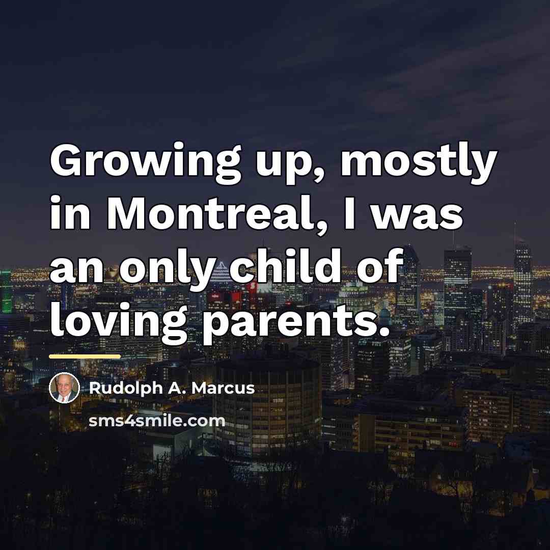“Growing up, mostly in Montreal, I was an only child…” quote by Rudolph A. Marcus