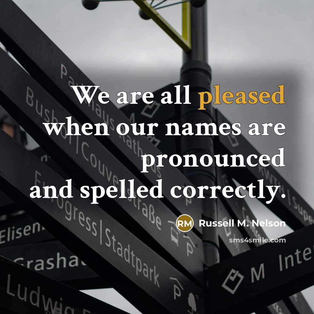“We are all pleased when our names are pronounced and…” quote by Russell M. Nelson