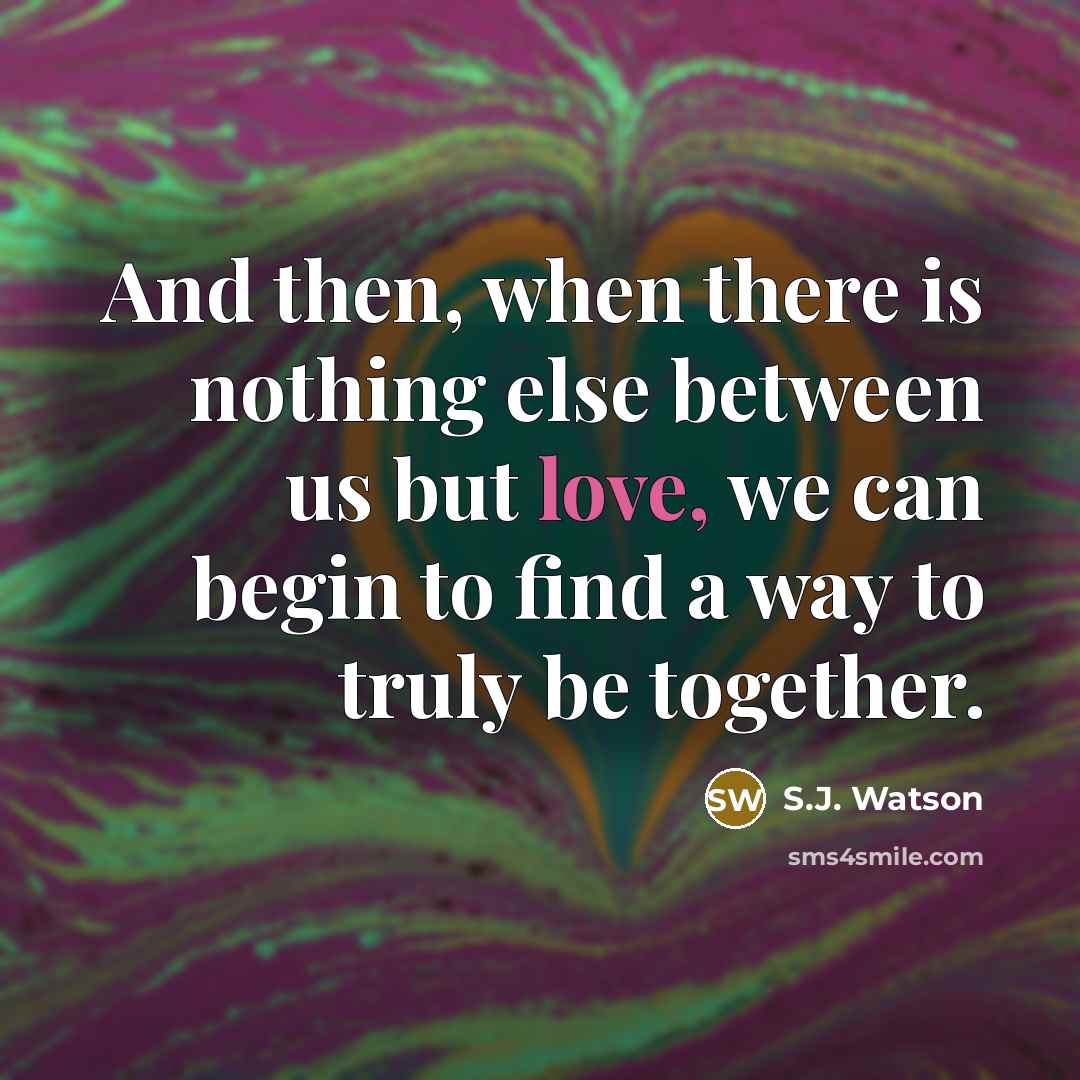 “And then, when there is nothing else between us but…” quote by S.J. Watson